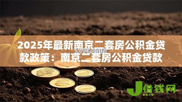2025年最新南京二套房公积金贷款政策:南京二套房公积金贷款额度多少? 2025年最新南京二套房公积金贷款政策:南京二套房公积金贷款额度多少?