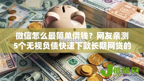 微信怎么最简单借钱？网友亲测5个无视负债快速下款长期网贷的软件盘点