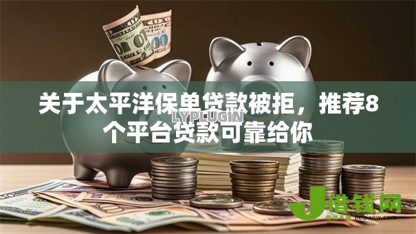 关于太平洋保单贷款被拒,推荐8个平台贷款可靠给你 关于太平洋保单贷款被拒,推荐8个平台贷款可靠给你