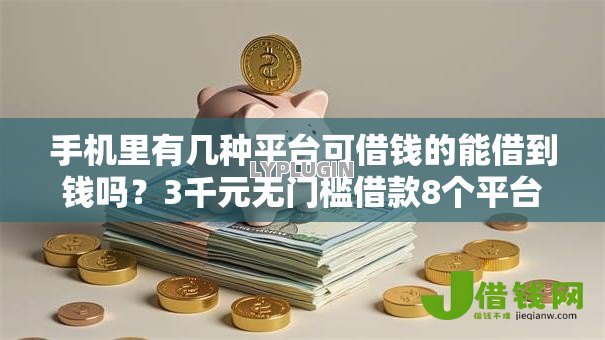 手机里有几种平台可借钱的能借到钱吗?3千元无门槛借款8个平台推荐 手机里有几种平台可借钱的能借到钱吗?3千元无门槛借款8个平台推荐
