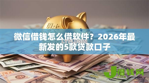 微信借钱怎么借软件？2026年最新发的5款贷款口子