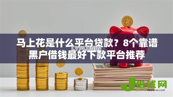 马上花是什么平台贷款?8个靠谱黑户借钱最好下款平台推荐 马上花是什么平台贷款?8个靠谱黑户借钱最好下款平台推荐