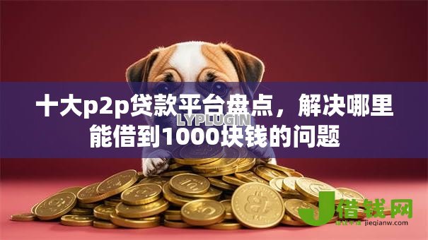十大p2p贷款平台盘点，解决哪里能借到1000块钱的问题