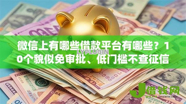微信上有哪些借款平台有哪些?10个貌似免审批、低门槛不查征信的app合集 微信上有哪些借款平台有哪些?10个貌似免审批、低门槛不查征信的app合集