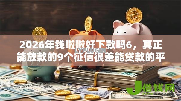 2026年钱啦啦好下款吗6，真正能放款的9个征信很差能贷款的平台推荐