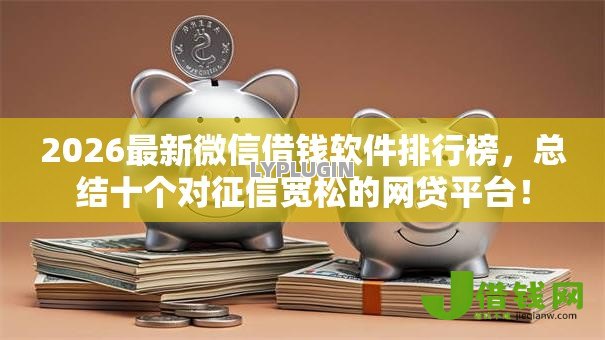 2026最新微信借钱软件排行榜，总结十个对征信宽松的网贷平台！