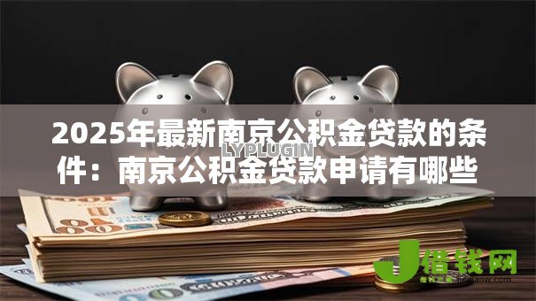 2025年最新南京公积金贷款的条件：南京公积金贷款申请有哪些要求
