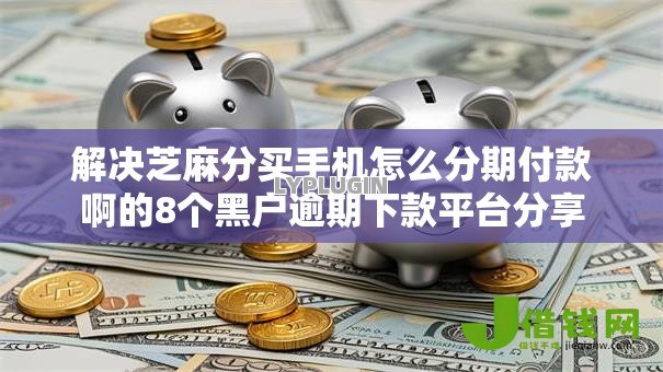 解决芝麻分买手机怎么分期付款啊的8个黑户逾期下款平台分享