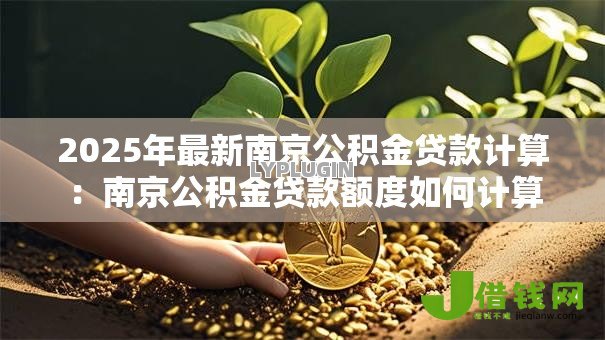 2025年最新南京公积金贷款计算：南京公积金贷款额度如何计算