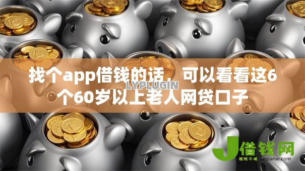 找个app借钱的话,可以看看这6个60岁以上老人网贷口子 找个app借钱的话,可以看看这6个60岁以上老人网贷口子