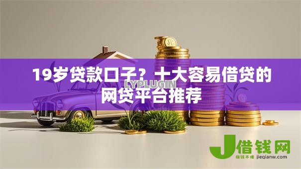 19岁贷款口子？十大容易借贷的网贷平台推荐