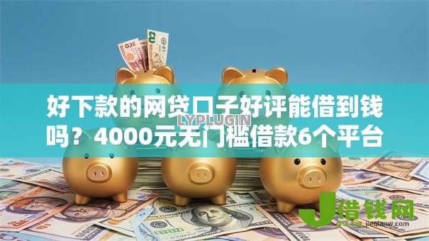 好下款的网贷口子好评能借到钱吗?4000元无门槛借款6个平台推荐 好下款的网贷口子好评能借到钱吗?4000元无门槛借款6个平台推荐