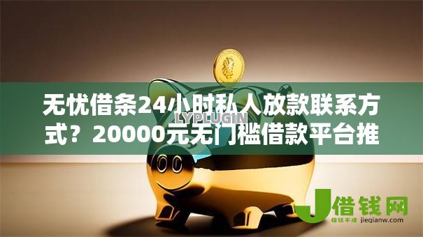 无忧借条24小时私人放款联系方式?20000元无门槛借款平台推荐,8个真正黑户能下款的网贷平台盘点 无忧借条24小时私人放款联系方式?20000元无门槛借款平台推荐,8个真正黑户能下款的网贷平台盘点