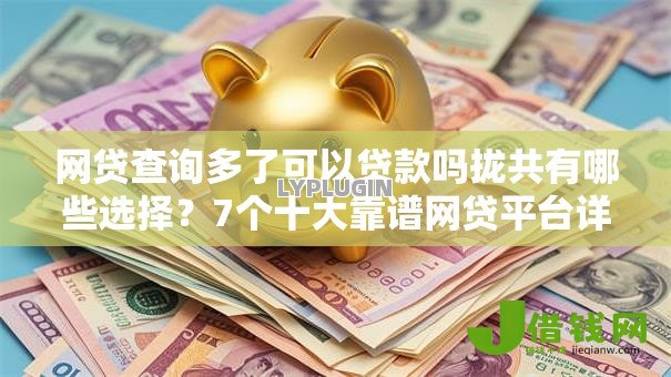 网贷查询多了可以贷款吗拢共有哪些选择?7个十大靠谱网贷平台详解 网贷查询多了可以贷款吗拢共有哪些选择?7个十大靠谱网贷平台详解