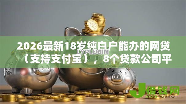 2026最新18岁纯白户能办的网贷(支持支付宝),8个贷款公司平台无私分享 2026最新18岁纯白户能办的网贷(支持支付宝),8个贷款公司平台无私分享