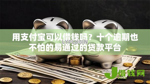 用支付宝可以借钱吗？十个逾期也不怕的易通过的贷款平台
