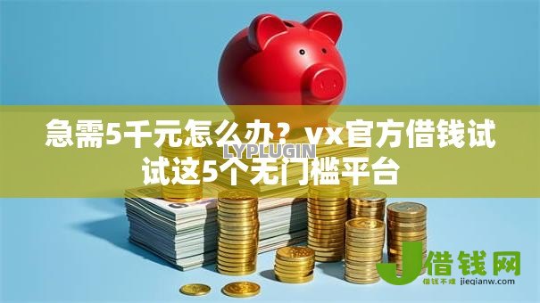 急需5千元怎么办?vx官方借钱试试这5个无门槛平台 急需5千元怎么办?vx官方借钱试试这5个无门槛平台