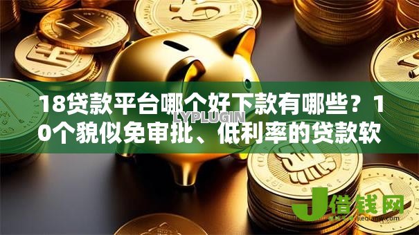 18贷款平台哪个好下款有哪些?10个貌似免审批、低利率的贷款软件合集 18贷款平台哪个好下款有哪些?10个貌似免审批、低利率的贷款软件合集