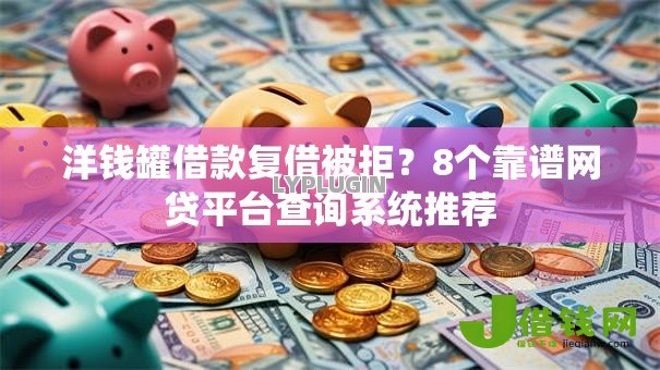 洋钱罐借款复借被拒？8个靠谱网贷平台查询系统推荐