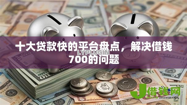 十大贷款快的平台盘点，解决借钱700的问题