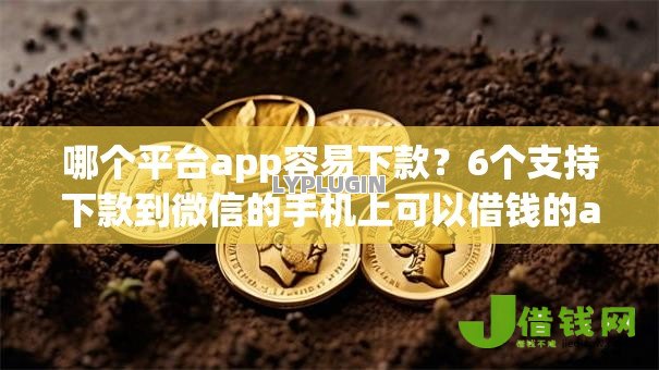 哪个平台app容易下款？6个支持下款到微信的手机上可以借钱的app