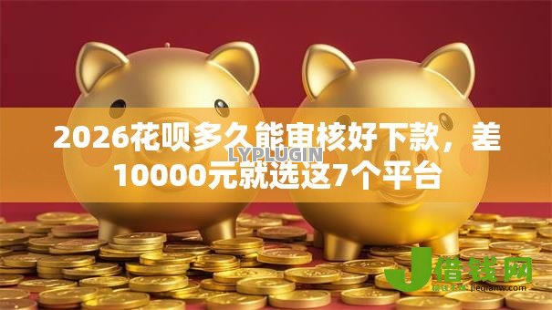 2026花呗多久能审核好下款，差10000元就选这7个平台