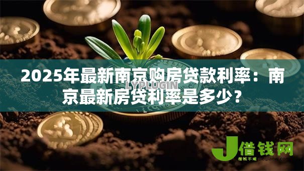 2025年最新南京购房贷款利率:南京最新房贷利率是多少? 2025年最新南京购房贷款利率:南京最新房贷利率是多少?