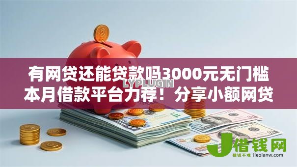有网贷还能贷款吗3000元无门槛本月借款平台力荐!分享小额网贷口子3000元无门槛借款 有网贷还能贷款吗3000元无门槛本月借款平台力荐!分享小额网贷口子3000元无门槛借款