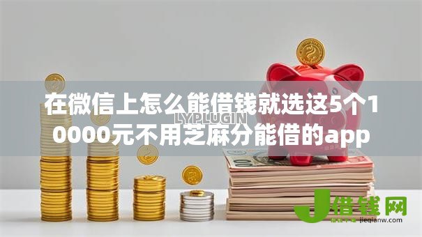 在微信上怎么能借钱就选这5个10000元不用芝麻分能借的app 在微信上怎么能借钱就选这5个10000元不用芝麻分能借的app