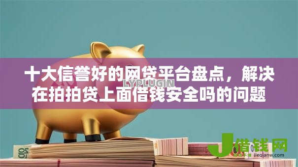 十大信誉好的网贷平台盘点,解决在拍拍贷上面借钱安全吗的问题 十大信誉好的网贷平台盘点,解决在拍拍贷上面借钱安全吗的问题