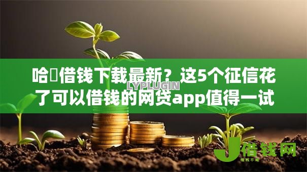 哈啰借钱下载最新?这5个征信花了可以借钱的网贷app值得一试 哈啰借钱下载最新?这5个征信花了可以借钱的网贷app值得一试