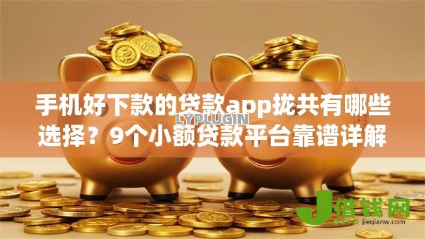 手机好下款的贷款app拢共有哪些选择？9个小额贷款平台靠谱详解