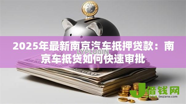 2025年最新南京汽车抵押贷款：南京车抵贷如何快速审批