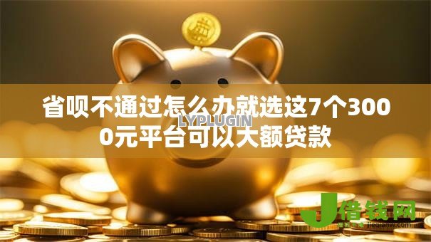 省呗不通过怎么办就选这7个3000元平台可以大额贷款 省呗不通过怎么办就选这7个3000元平台可以大额贷款