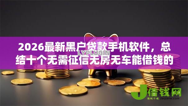 2026最新黑户贷款手机软件，总结十个无需征信无房无车能借钱的贷款平台！