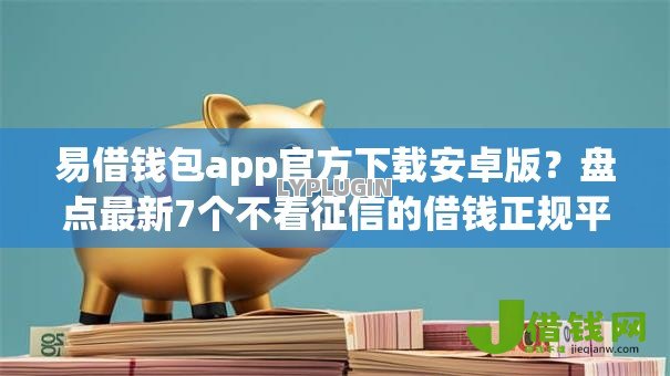 易借钱包app官方下载安卓版?盘点最新7个不看征信的借钱正规平台 易借钱包app官方下载安卓版?盘点最新7个不看征信的借钱正规平台