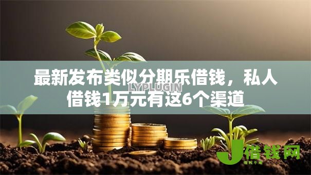 最新发布类似分期乐借钱,私人借钱1万元有这6个渠道 最新发布类似分期乐借钱,私人借钱1万元有这6个渠道