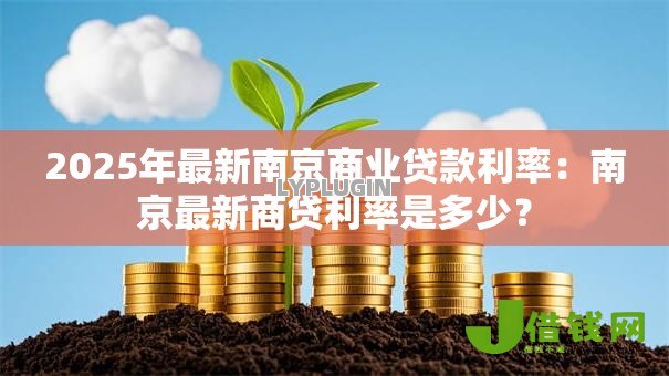 2025年最新南京商业贷款利率:南京最新商贷利率是多少? 2025年最新南京商业贷款利率:南京最新商贷利率是多少?