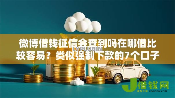 微博借钱征信会查到吗在哪借比较容易?类似强制下款的7个口子参考 微博借钱征信会查到吗在哪借比较容易?类似强制下款的7个口子参考