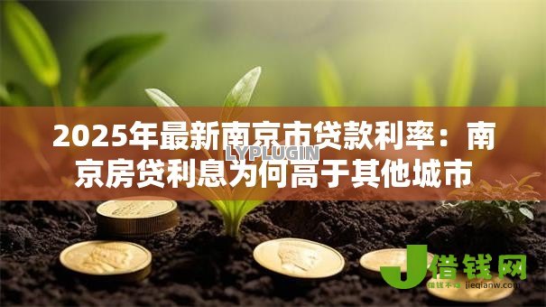 2025年最新南京市贷款利率:南京房贷利息为何高于其他城市 2025年最新南京市贷款利率:南京房贷利息为何高于其他城市