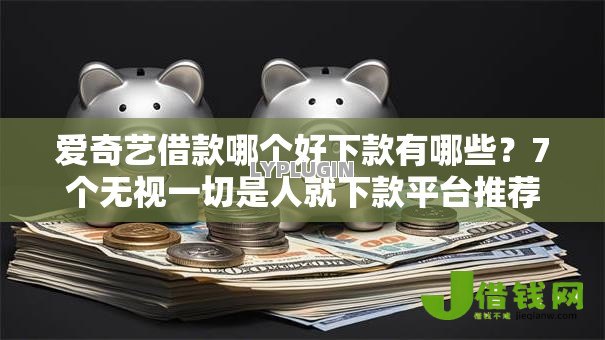 爱奇艺借款哪个好下款有哪些？7个无视一切是人就下款平台推荐给你