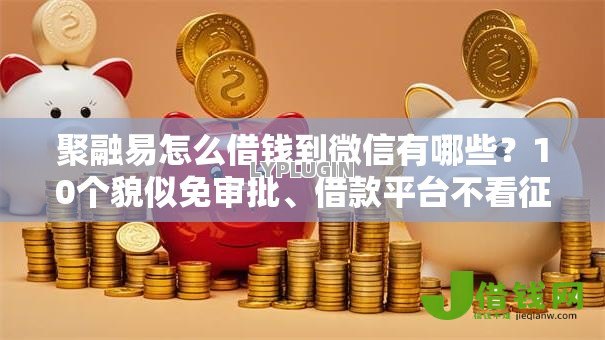 聚融易怎么借钱到微信有哪些?10个貌似免审批、借款平台不看征信不看负债合集 聚融易怎么借钱到微信有哪些?10个貌似免审批、借款平台不看征信不看负债合集
