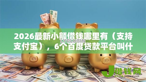 2026最新小额借钱哪里有（支持支付宝），6个百度贷款平台叫什么无私分享