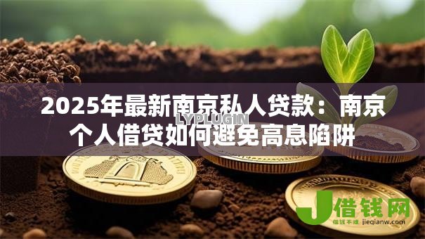 2025年最新南京私人贷款:南京个人借贷如何避免高息陷阱 2025年最新南京私人贷款:南京个人借贷如何避免高息陷阱