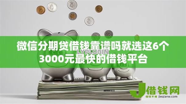 微信分期贷借钱靠谱吗就选这6个3000元最快的借钱平台 微信分期贷借钱靠谱吗就选这6个3000元最快的借钱平台