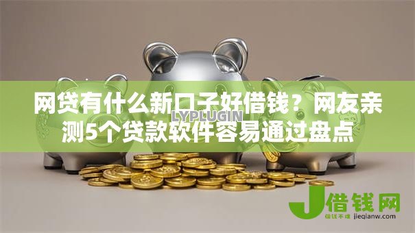 网贷有什么新口子好借钱?网友亲测5个贷款软件容易通过盘点 网贷有什么新口子好借钱?网友亲测5个贷款软件容易通过盘点