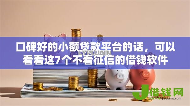口碑好的小额贷款平台的话,可以看看这7个不看征信的借钱软件 口碑好的小额贷款平台的话,可以看看这7个不看征信的借钱软件