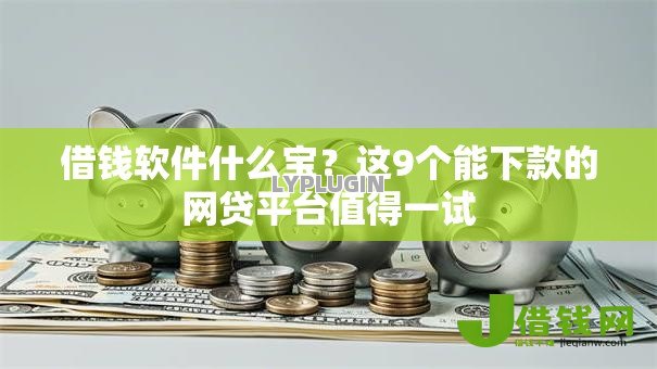借钱软件什么宝?这9个能下款的网贷平台值得一试 借钱软件什么宝?这9个能下款的网贷平台值得一试