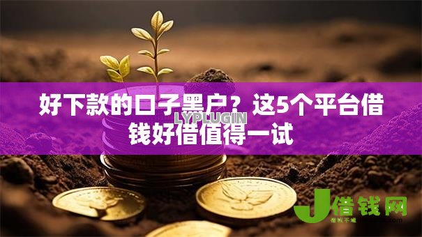 好下款的口子黑户?这5个平台借钱好借值得一试 好下款的口子黑户?这5个平台借钱好借值得一试