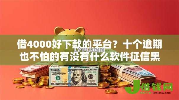 借4000好下款的平台？十个逾期也不怕的有没有什么软件征信黑了可以贷款
